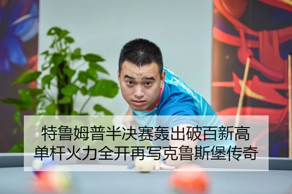 特鲁姆普半决赛轰出破百新高 单杆火力全开再写克鲁斯堡传奇