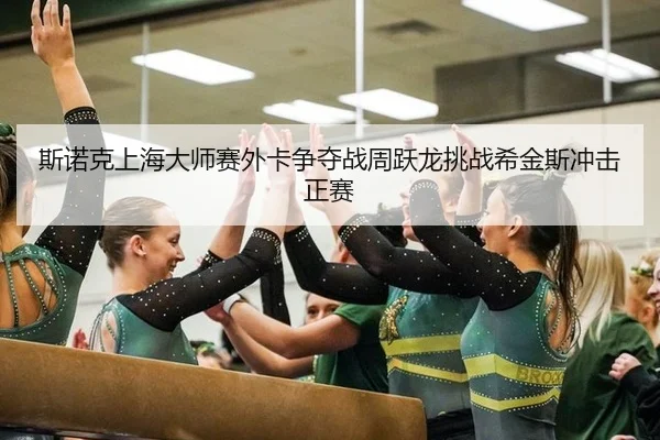 斯诺克上海大师赛外卡争夺战周跃龙挑战希金斯冲击正赛