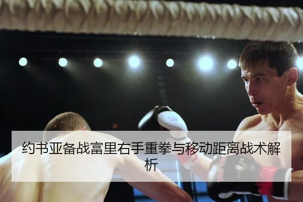 约书亚备战富里右手重拳与移动距离战术解析