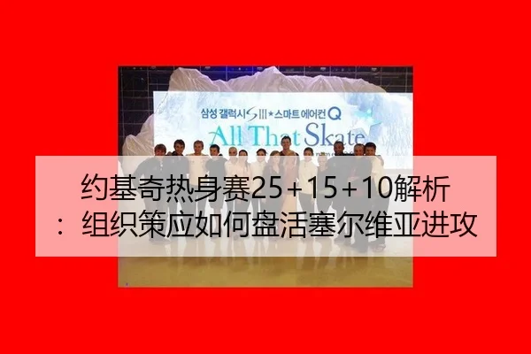 约基奇热身赛25+15+10解析：组织策应如何盘活塞尔维亚进攻